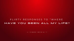 130+ Flirty Responses to “Where Have You Been All My Life?