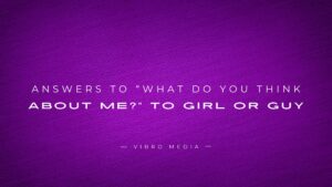200+ Answers To “What Do You Think About Me?” To Girl Or Guy
