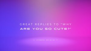 200+ Great Replies To “Why Are You So Cute?” Best Collection