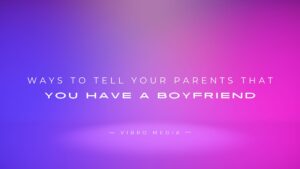 200+ Ways To Tell Your Parents That You Have A Boyfriend