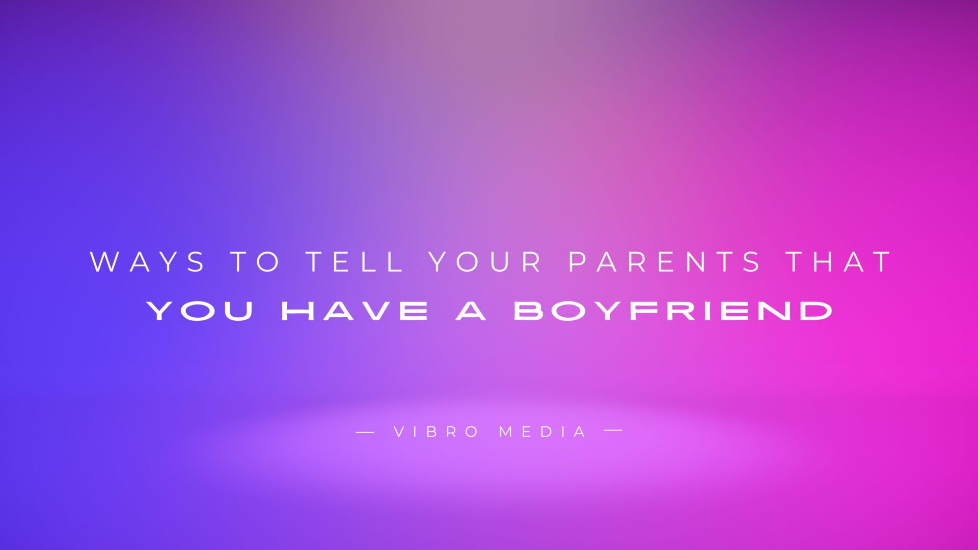 200+ Ways To Tell Your Parents That You Have A Boyfriend