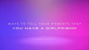 400+ Ways To Tell Your Parents That You Have A Girlfriend
