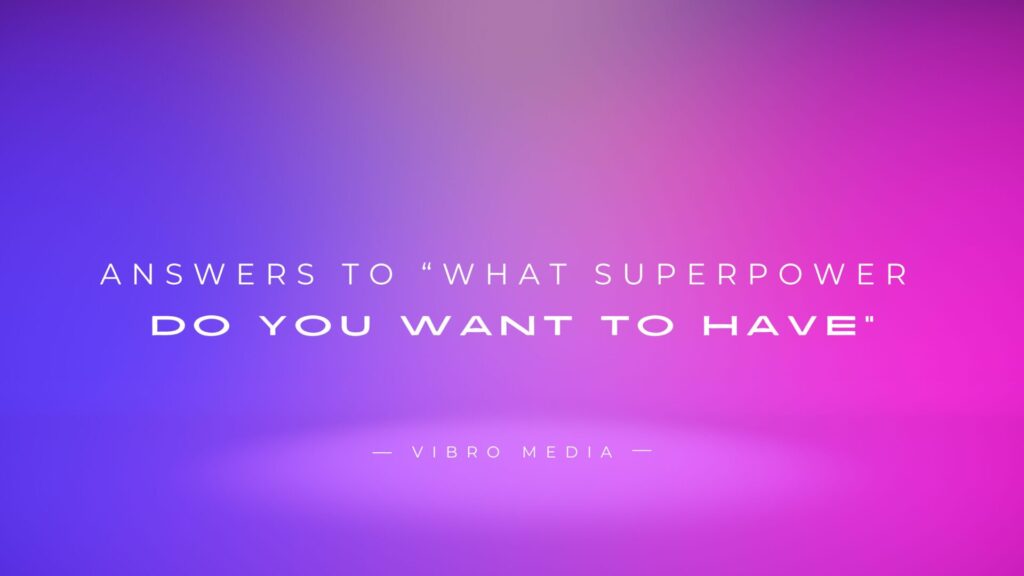 200+ Best Answers To “What Superpower Do You Want To Have”