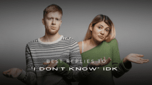200+ Best Replies To “I Don’t Know (IDK)” You Won’t Believe
