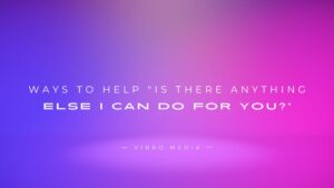 200+ Ways to Help “Is There Anything Else I Can Do For You?”