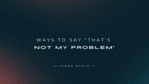 200+ Ways To Say “That’s Not My Problem (It’s Yours)”