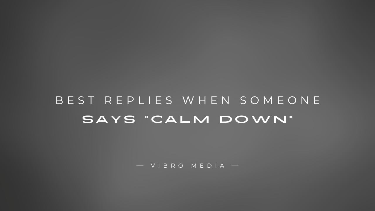 200+ Best Replies When Someone Says Calm Down