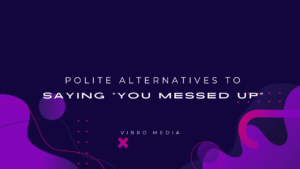 200+ Polite Alternatives to Saying “You Messed Up”