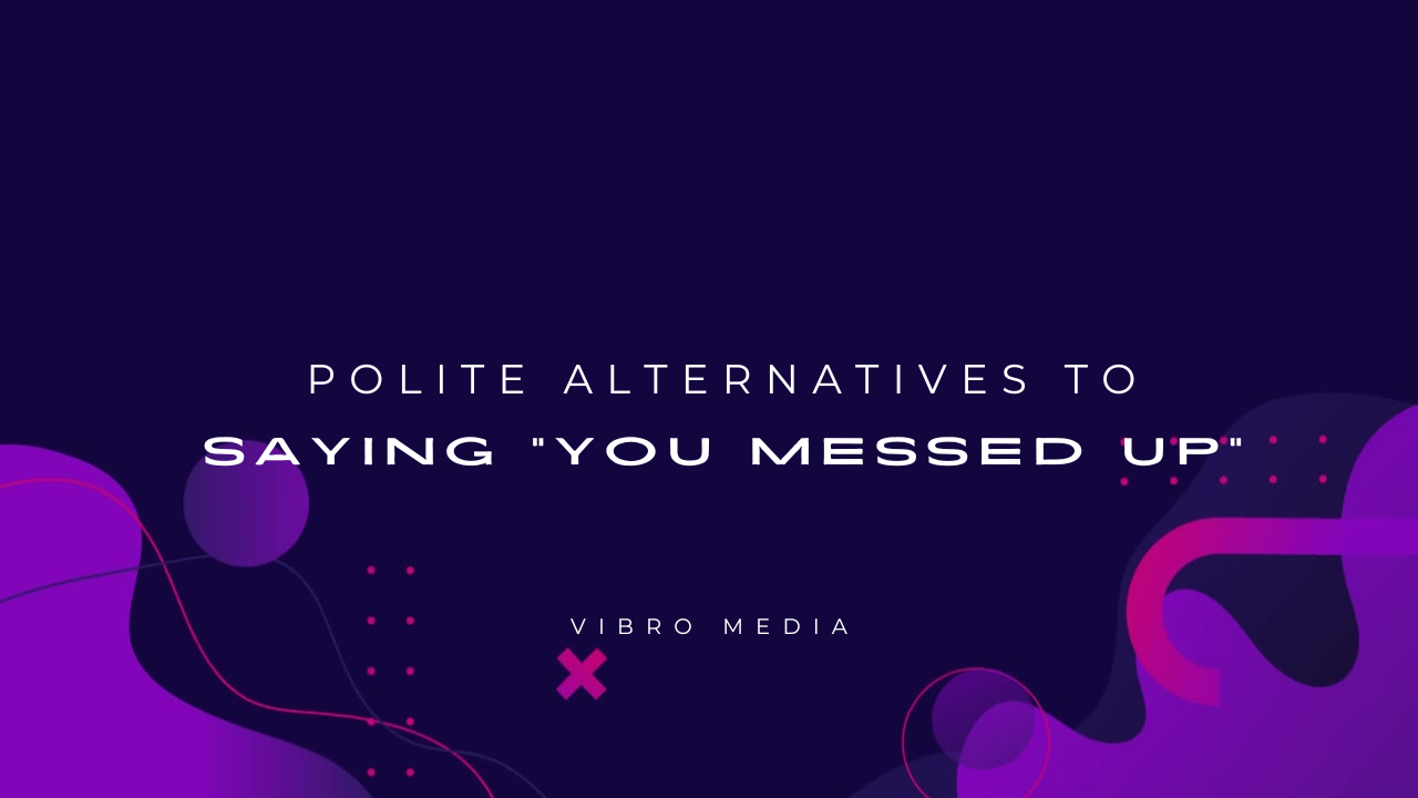 200+ Polite Alternatives to Saying You Messed Up