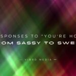 200+ Responses to You're Hot From Sassy to Sweet