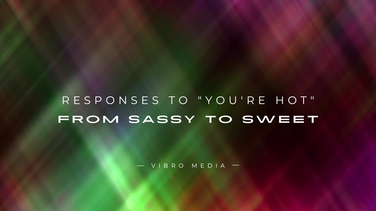 200+ Responses to You're Hot From Sassy to Sweet