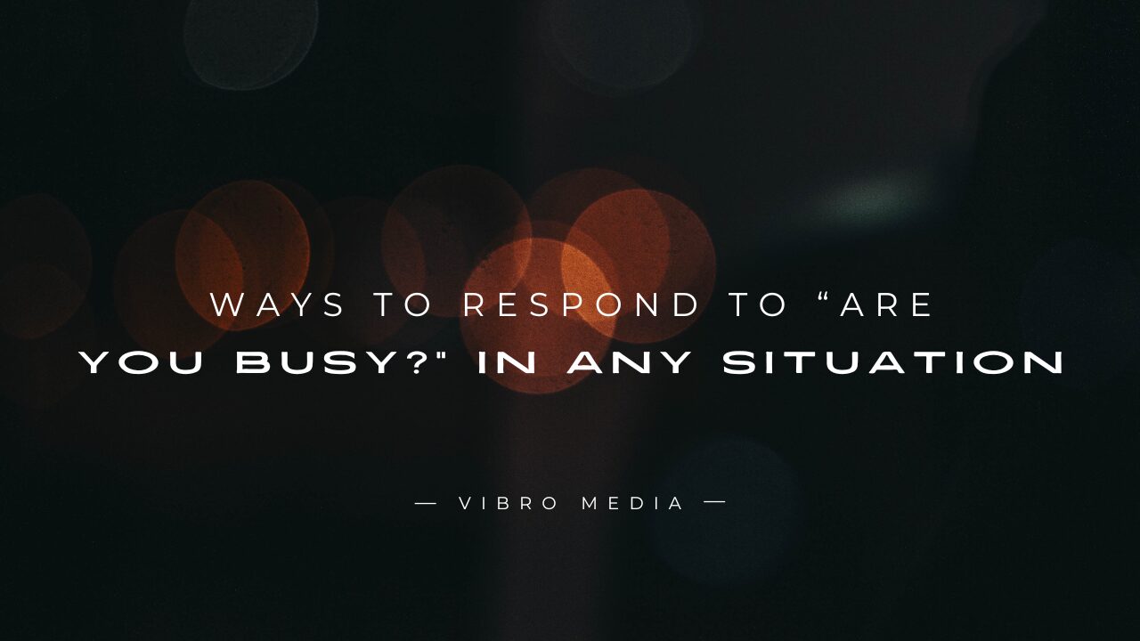 200+ Ways to Respond to Are You Busy in Any Situation