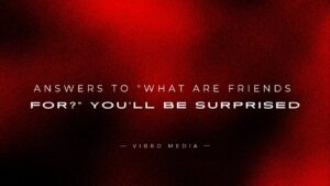 200+ Answers to “What Are Friends For?” You’ll Be Surprised