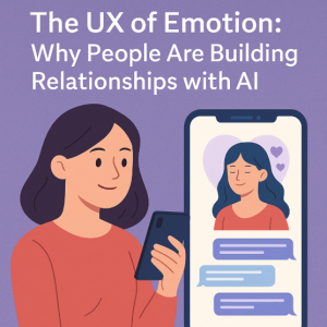 The UX of Emotion: Why People Are Building Relationships with AI