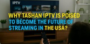 Why Tashan IPTV is Poised to Become the Future of Streaming in the USA?