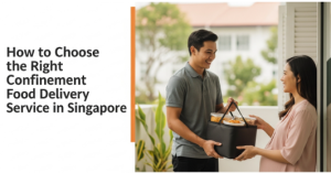 How to Choose the Right Confinement Food Delivery Service in Singapore: What to Compare